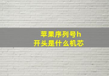 苹果序列号h开头是什么机芯