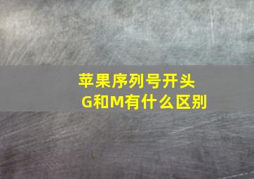 苹果序列号开头G和M有什么区别