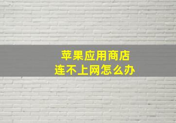 苹果应用商店连不上网怎么办