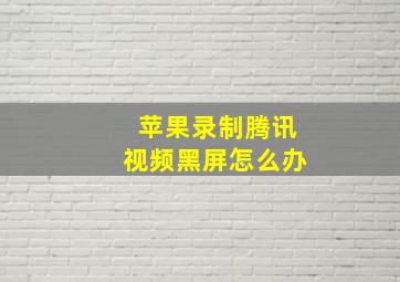 苹果录制腾讯视频黑屏怎么办