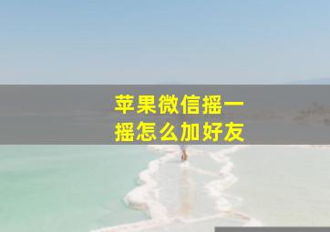 苹果微信摇一摇怎么加好友