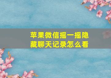 苹果微信摇一摇隐藏聊天记录怎么看