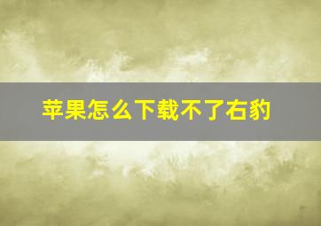 苹果怎么下载不了右豹