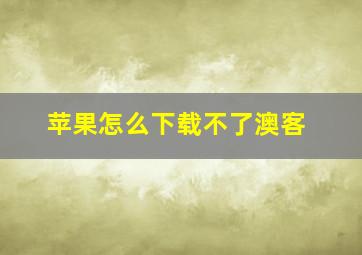 苹果怎么下载不了澳客