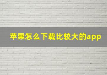 苹果怎么下载比较大的app