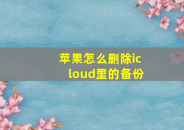 苹果怎么删除icloud里的备份