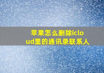 苹果怎么删除icloud里的通讯录联系人