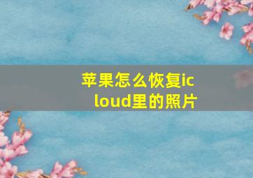 苹果怎么恢复icloud里的照片