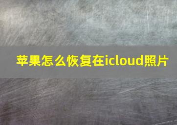 苹果怎么恢复在icloud照片