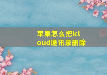 苹果怎么把icloud通讯录删除