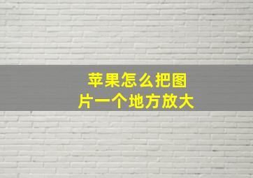 苹果怎么把图片一个地方放大