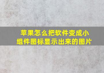 苹果怎么把软件变成小组件图标显示出来的图片