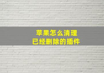 苹果怎么清理已经删除的插件