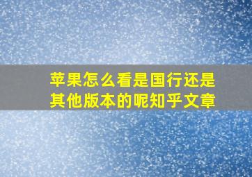 苹果怎么看是国行还是其他版本的呢知乎文章