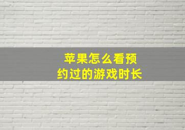 苹果怎么看预约过的游戏时长