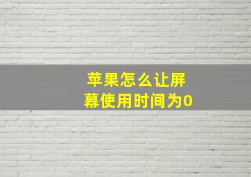 苹果怎么让屏幕使用时间为0