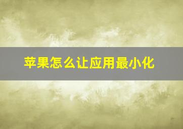 苹果怎么让应用最小化