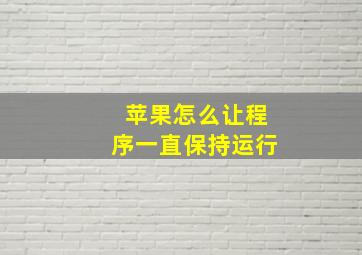 苹果怎么让程序一直保持运行