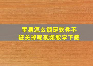 苹果怎么锁定软件不被关掉呢视频教学下载