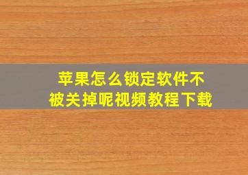 苹果怎么锁定软件不被关掉呢视频教程下载