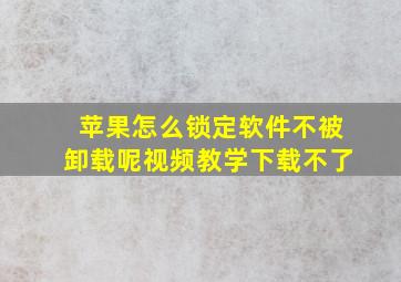 苹果怎么锁定软件不被卸载呢视频教学下载不了