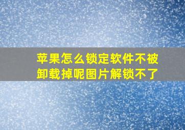 苹果怎么锁定软件不被卸载掉呢图片解锁不了