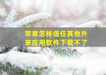 苹果怎样信任其他外来应用软件下载不了