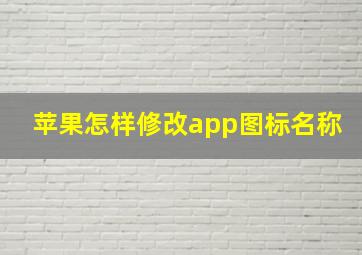 苹果怎样修改app图标名称