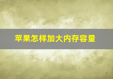 苹果怎样加大内存容量