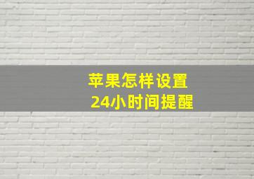 苹果怎样设置24小时间提醒