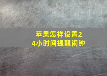 苹果怎样设置24小时间提醒闹钟