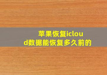 苹果恢复icloud数据能恢复多久前的