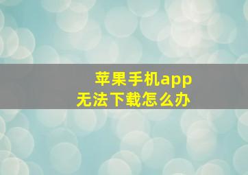 苹果手机app无法下载怎么办