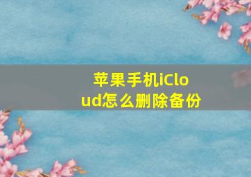 苹果手机iCloud怎么删除备份