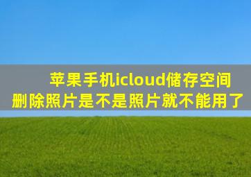 苹果手机icloud储存空间删除照片是不是照片就不能用了