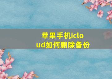 苹果手机icloud如何删除备份