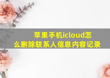 苹果手机icloud怎么删除联系人信息内容记录