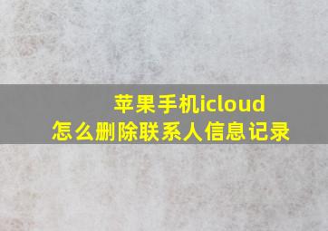 苹果手机icloud怎么删除联系人信息记录