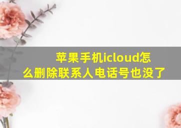 苹果手机icloud怎么删除联系人电话号也没了