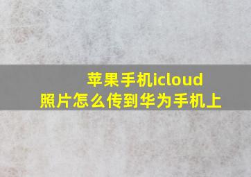 苹果手机icloud照片怎么传到华为手机上