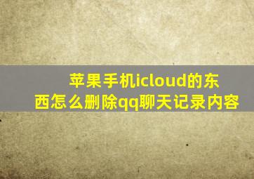 苹果手机icloud的东西怎么删除qq聊天记录内容