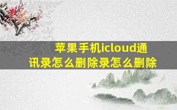 苹果手机icloud通讯录怎么删除录怎么删除