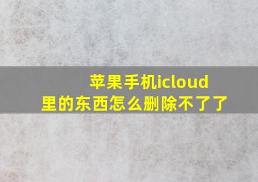 苹果手机icloud里的东西怎么删除不了了