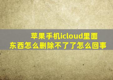 苹果手机icloud里面东西怎么删除不了了怎么回事