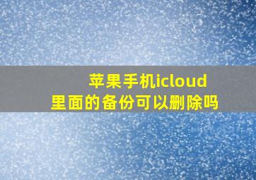 苹果手机icloud里面的备份可以删除吗