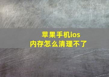 苹果手机ios内存怎么清理不了