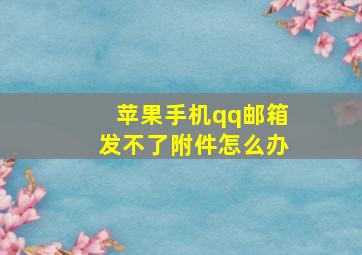 苹果手机qq邮箱发不了附件怎么办