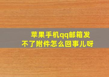 苹果手机qq邮箱发不了附件怎么回事儿呀