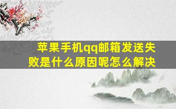 苹果手机qq邮箱发送失败是什么原因呢怎么解决