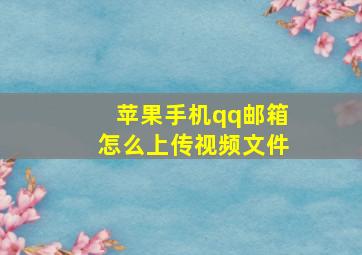 苹果手机qq邮箱怎么上传视频文件